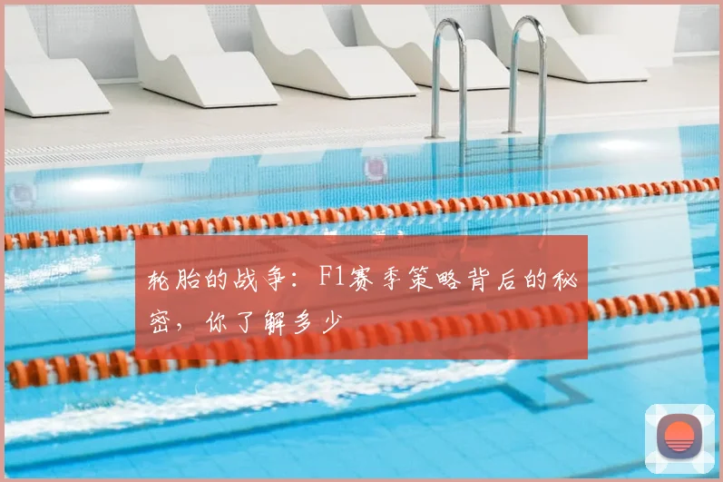 轮胎的战争：F1赛季策略背后的秘密，你了解多少