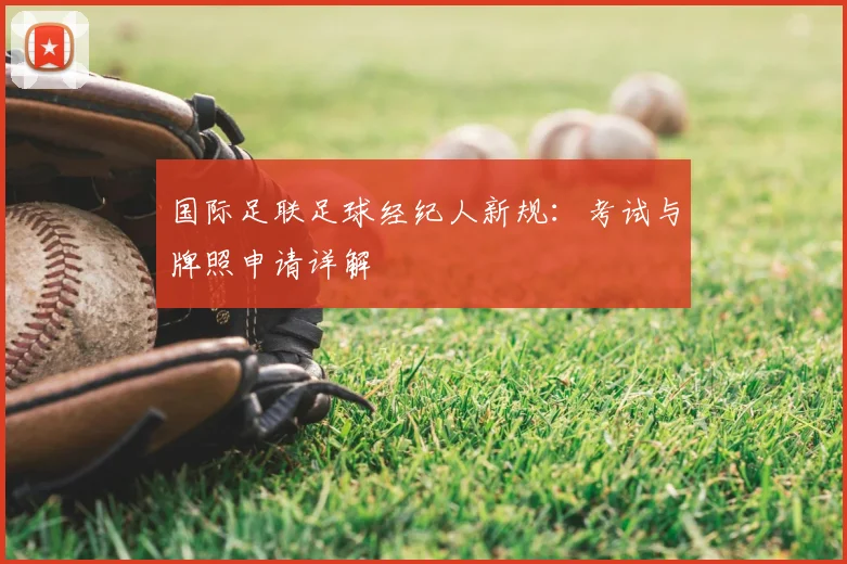 国际足联足球经纪人新规：考试与牌照申请详解