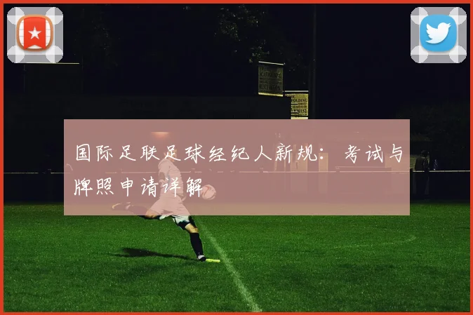 国际足联足球经纪人新规:考试与牌照申请详解