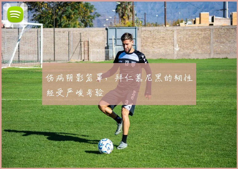伤病阴影笼罩，拜仁慕尼黑的韧性经受严峻考验