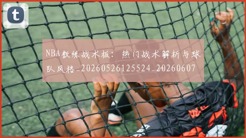 NBA教练战术板：热门战术解析与球队风格_20260526125524_20260607160149