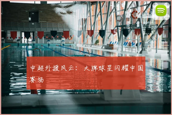 中超外援风云：大牌球星闪耀中国赛场