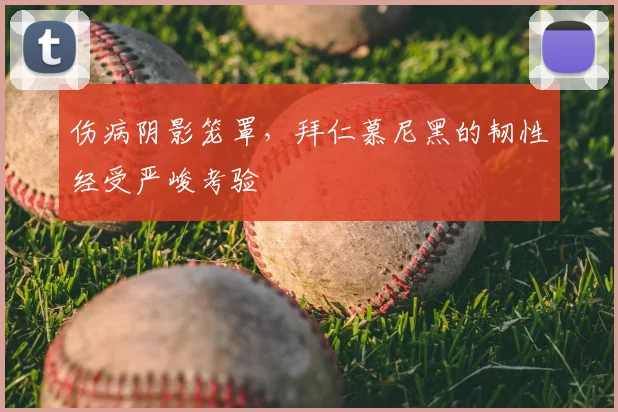 伤病阴影笼罩，拜仁慕尼黑的韧性经受严峻考验