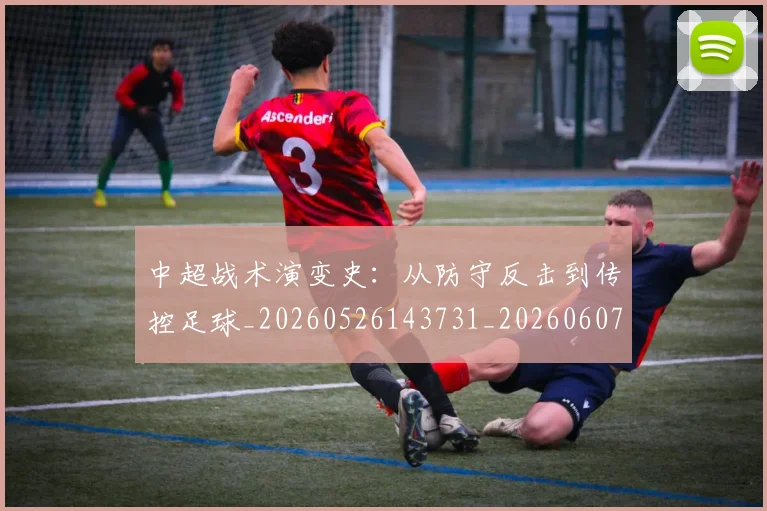 中超战术演变史：从防守反击到传控足球_20260526143731_20260607160745