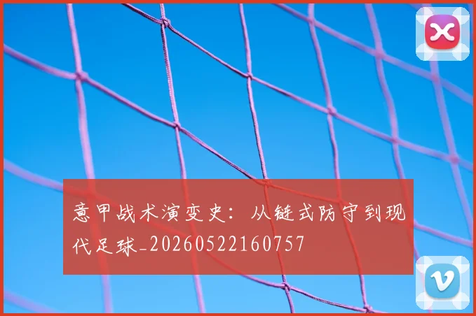 意甲战术演变史：从链式防守到现代足球_20260522160757