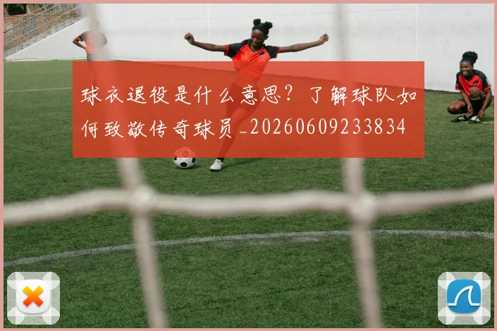 球衣退役是什么意思？了解球队如何致敬传奇球员_20260609233834