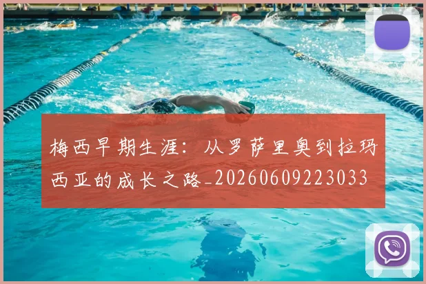 梅西早期生涯：从罗萨里奥到拉玛西亚的成长之路_20260609223033