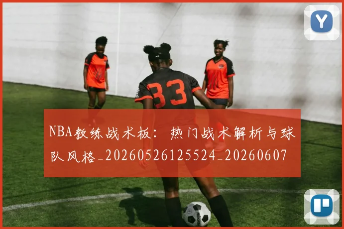 NBA教练战术板：热门战术解析与球队风格_20260526125524_20260607160149